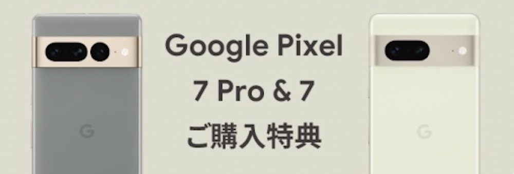 Google Pixel 7 Pro& 7ご購入特典