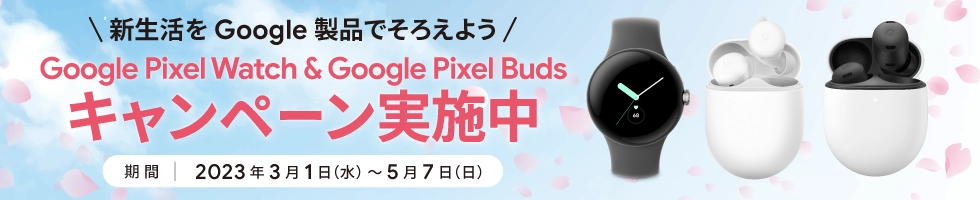 Google Pixel Watch & Google Pixel Buds キャンペーン～新生活をGoogle製品でそろえよう～ 