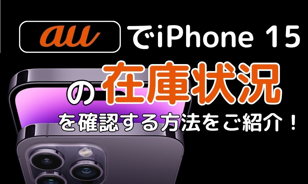 auでiPhone 15の在庫状況を確認する方法をご紹介！
